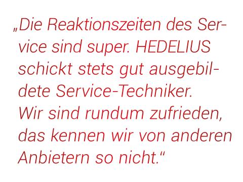 „Die Reaktionszeiten des Service sind super. HEDELIUS schickt stets gut ausgebildete Service-Techniker. Wir sind rundum zufrieden, das kennen wir von anderen Anbietern so nicht.“